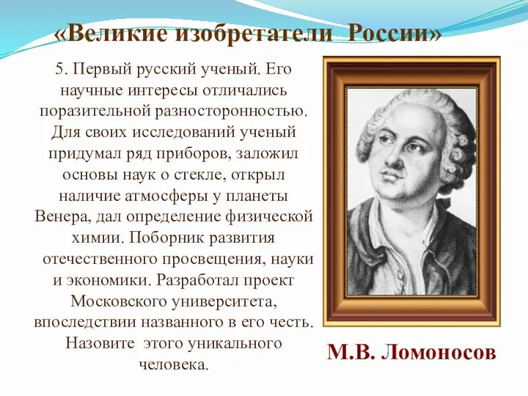 5. Первый русский ученый. Его научные интересы отличались поразительной разносторонностью.