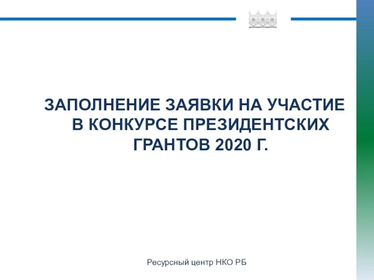 Ресурсный центр НКО РБ ЗАПОЛНЕНИЕ ЗАЯВКИ НА УЧАСТИЕ В КОНКУРСЕ ПРЕЗИДЕНТСКИХ ГРАНТОВ 2020 Г.