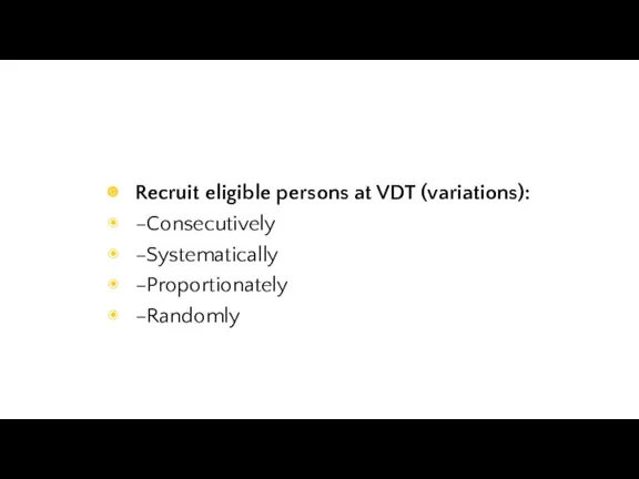Recruit eligible persons at VDT (variations): –Consecutively –Systematically –Proportionately –Randomly