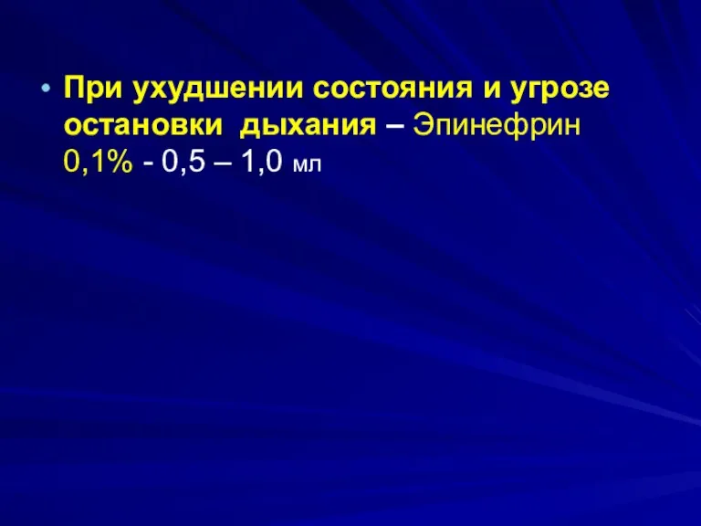 При ухудшении состояния и угрозе остановки дыхания – Эпинефрин 0,1% - 0,5 – 1,0 мл