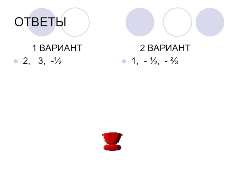 ОТВЕТЫ 1 ВАРИАНТ 2, 3, -½ 2 ВАРИАНТ 1, - ½, - ⅔