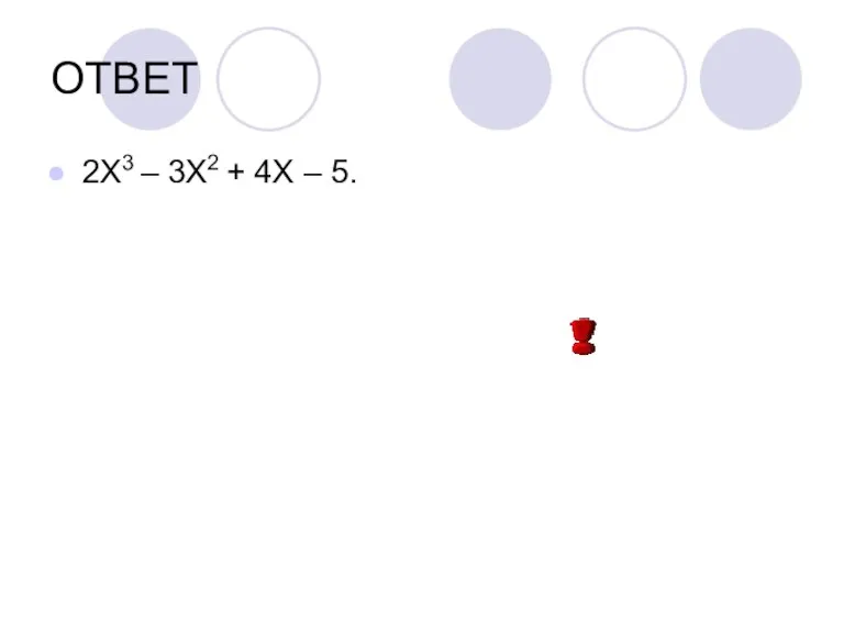 ОТВЕТ 2Х3 – 3Х2 + 4Х – 5.