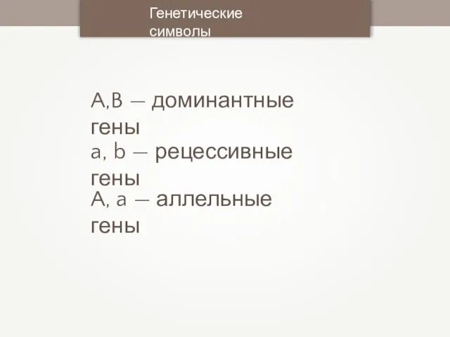 Генетические символы A,B — доминантные гены a, b — рецессивные гены A, a — аллельные гены