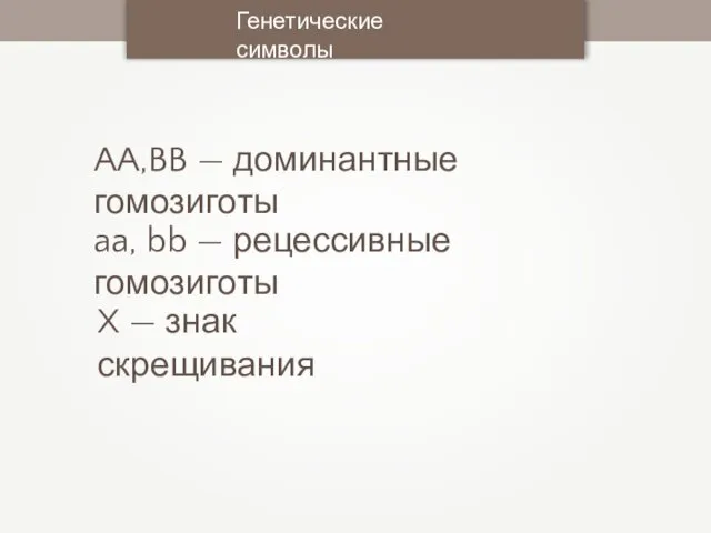 Генетические символы AA,BB — доминантные гомозиготы aa, bb — рецессивные гомозиготы X — знак скрещивания