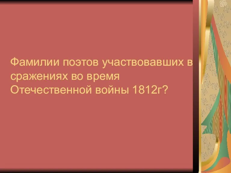 Фамилии поэтов участвовавших в сражениях во время Отечественной войны 1812г?