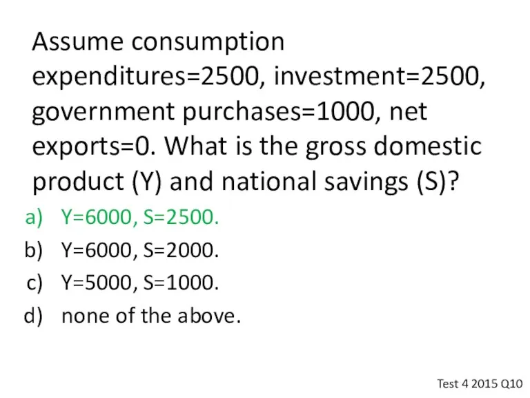 Assume consumption expenditures=2500, investment=2500, government purchases=1000, net exports=0. What is