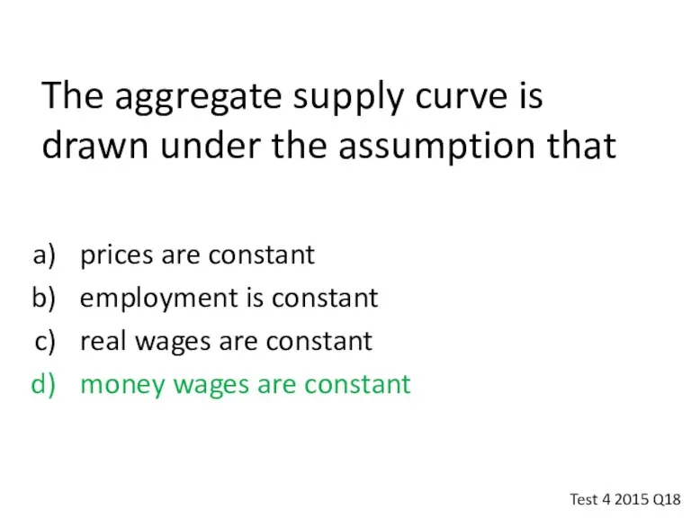 The aggregate supply curve is drawn under the assumption that