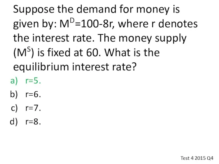Suppose the demand for money is given by: MD=100-8r, where