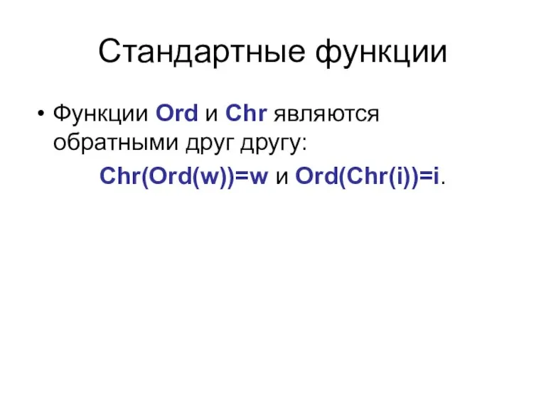 Стандартные функции Функции Ord и Chr являются обратными друг другу: Chr(Ord(w))=w и Ord(Chr(i))=i.