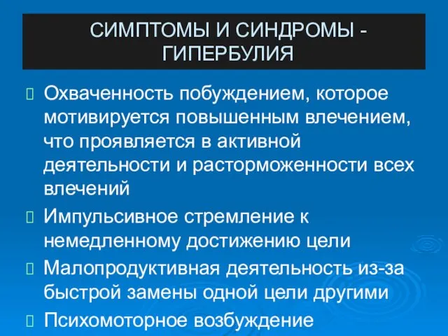 СИМПТОМЫ И СИНДРОМЫ - ГИПЕРБУЛИЯ Охваченность побуждением, которое мотивируется повышенным