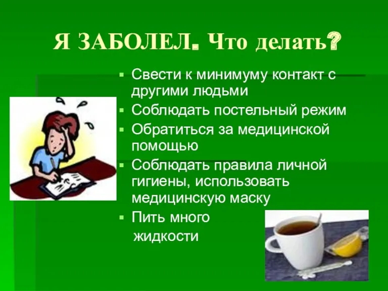 Я ЗАБОЛЕЛ. Что делать? Свести к минимуму контакт с другими людьми Соблюдать постельный