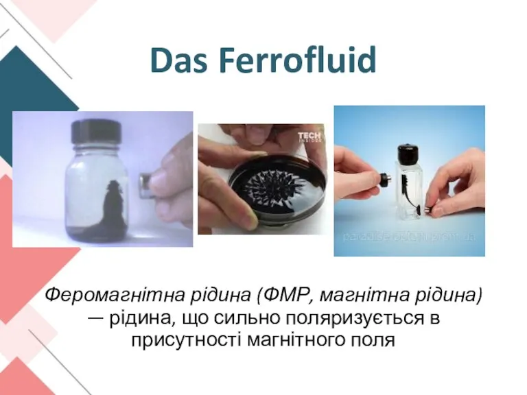 Das Ferrofluid Феромагнітна рідина (ФМР, магнітна рідина) — рідина, що сильно поляризується в присутності магнітного поля