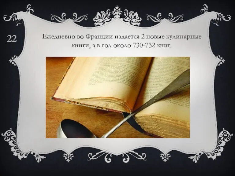 Ежедневно во Франции издается 2 новые кулинарные книги, а в год около 730-732 книг. 22