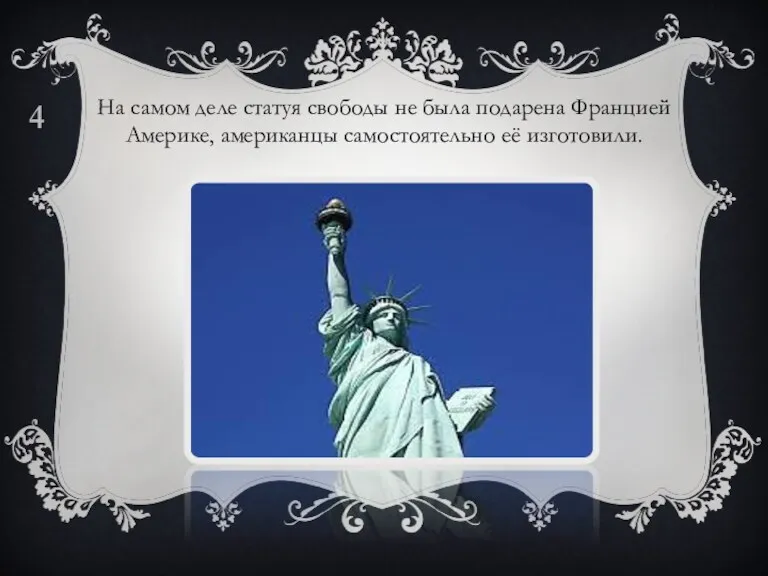 На самом деле статуя свободы не была подарена Францией Америке, американцы самостоятельно её изготовили. 4