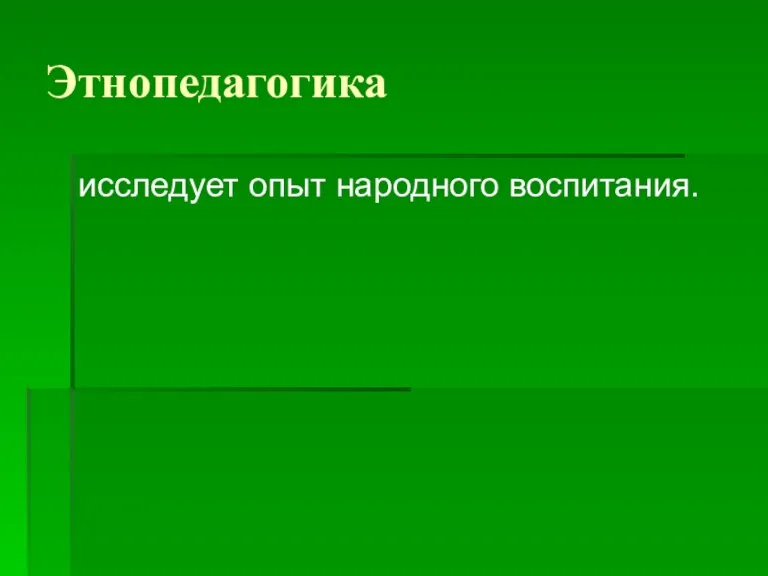 Этнопедагогика исследует опыт народного воспитания.