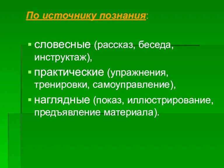 По источнику познания: словесные (рассказ, беседа, инструктаж), практические (упражнения, тренировки, самоуправление), наглядные (показ, иллюстрирование, предъявление материала).