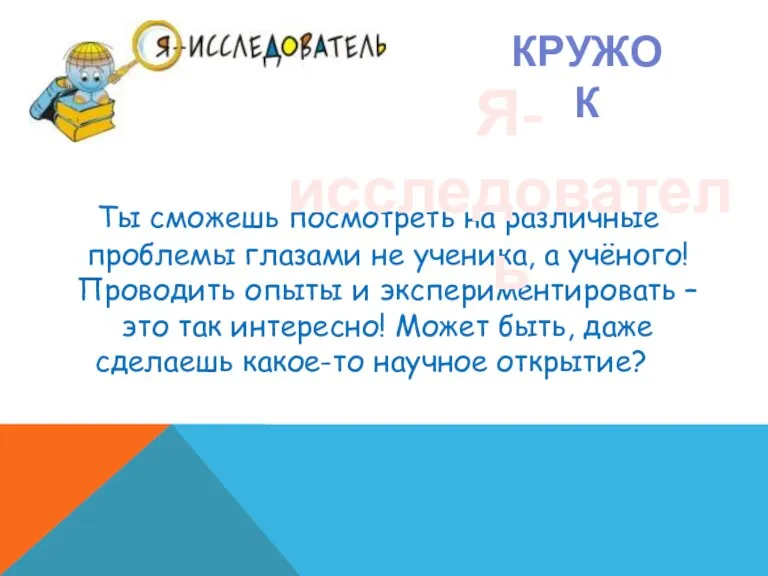 Ты сможешь посмотреть на различные проблемы глазами не ученика, а учёного! Проводить опыты