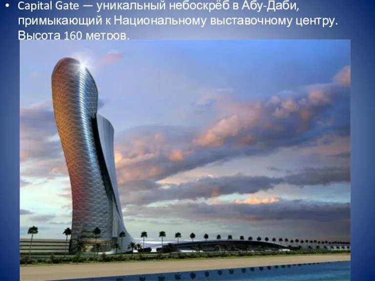 Capital Gate — уникальный небоскрёб в Абу-Даби, примыкающий к Национальному выставочному центру. Высота 160 метров.