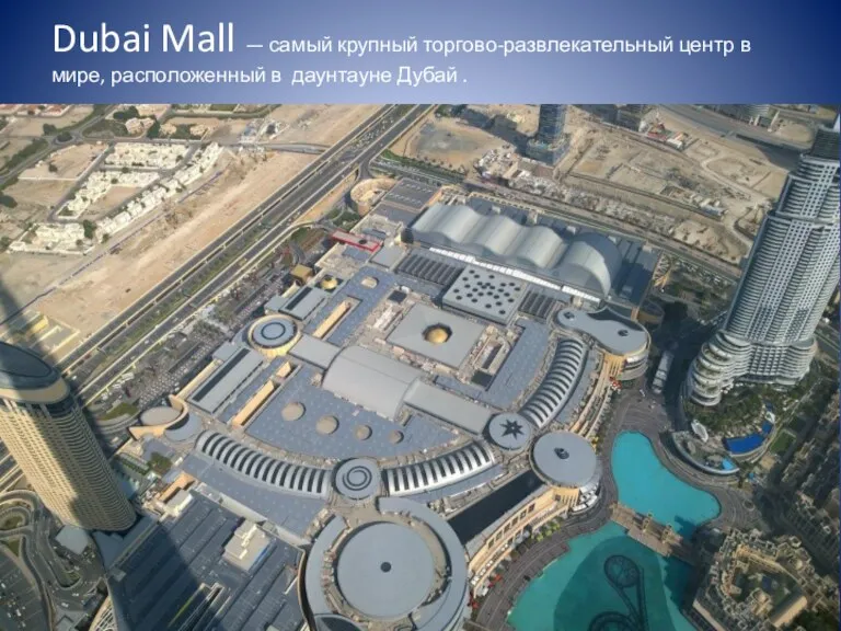 Dubai Mall — самый крупный торгово-развлекательный центр в мире, расположенный в даунтауне Дубай .