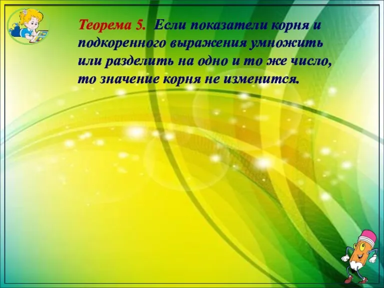 Теорема 5. Если показатели корня и подкоренного выражения умножить или