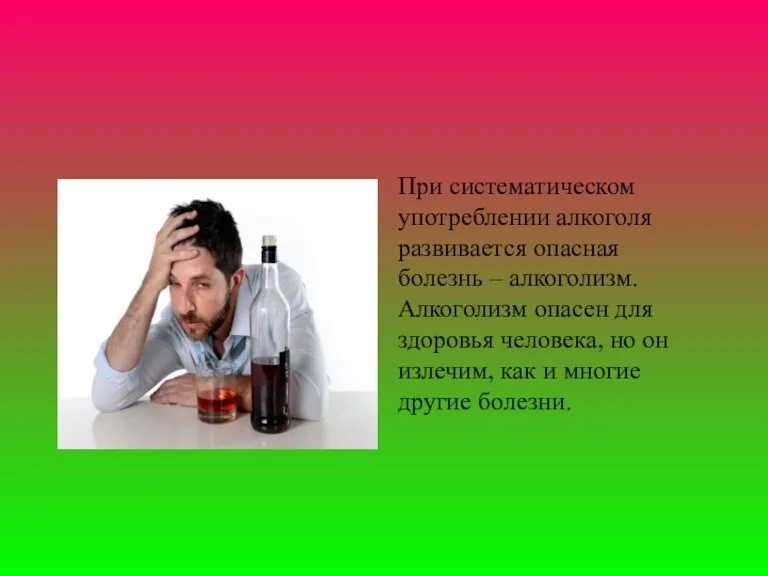 При систематическом употреблении алкоголя развивается опасная болезнь – алкоголизм. Алкоголизм