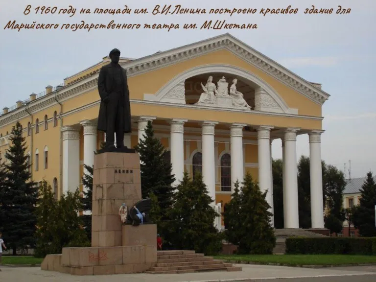 В 1960 году на площади им. В.И.Ленина построено красивое здание для Марийского государственного театра им. М.Шкетана