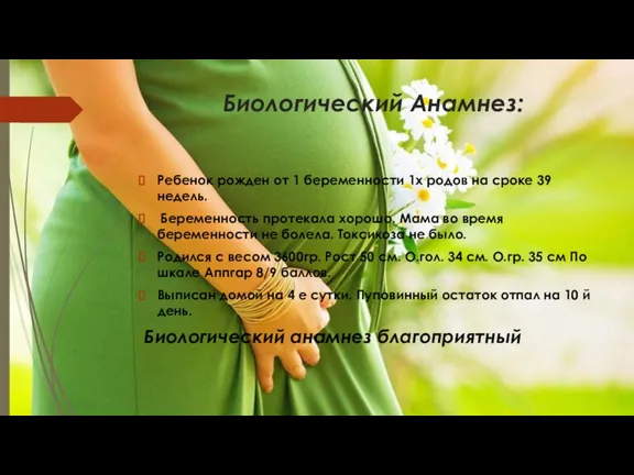 Биологический Анамнез: Ребенок рожден от 1 беременности 1х родов на сроке 39 недель.