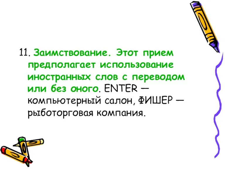 11. Заимствование. Этот прием предполагает использование иностранных слов с переводом