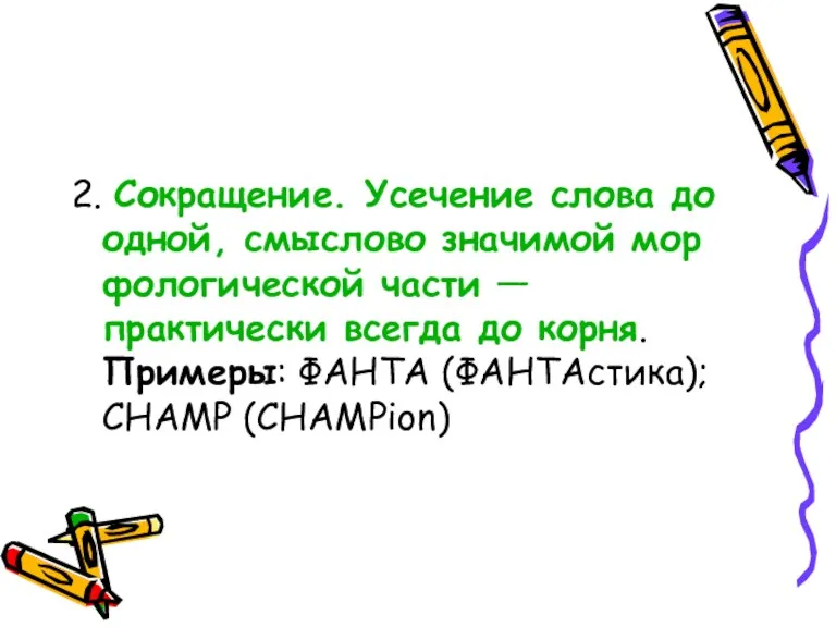 2. Сокращение. Усечение слова до одной, смыслово значимой мор­фологической части