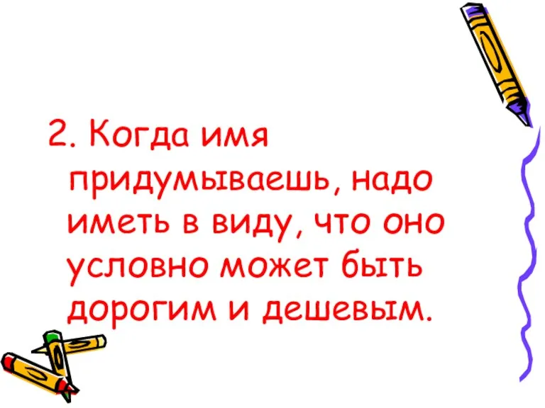 2. Когда имя придумываешь, надо иметь в виду, что оно условно может быть дорогим и дешевым.