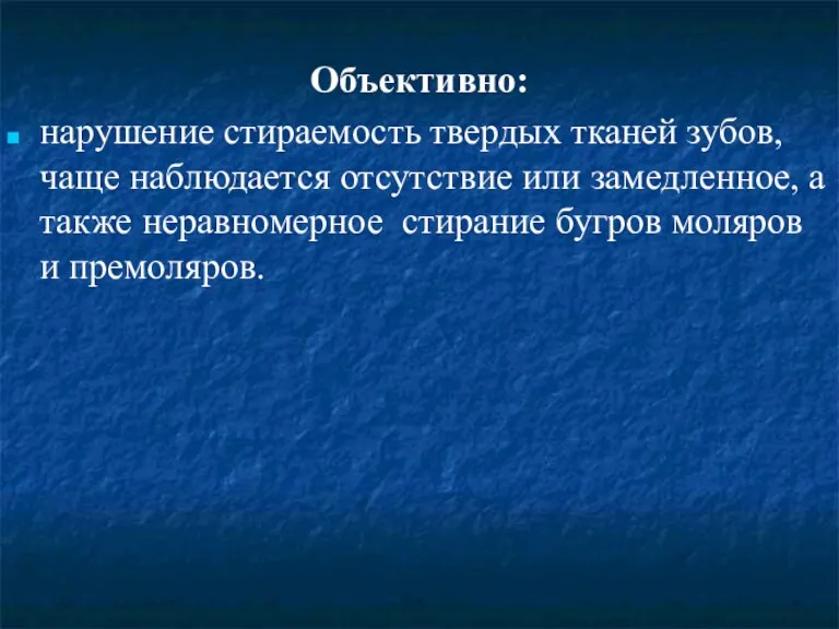 Объективно: нарушение стираемость твердых тканей зубов, чаще наблюдается отсутствие или