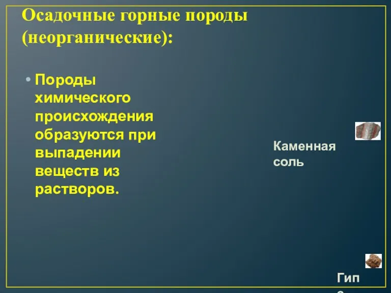 Осадочные горные породы (неорганические): Породы химического происхождения образуются при выпадении веществ из растворов. Каменная соль Гипс