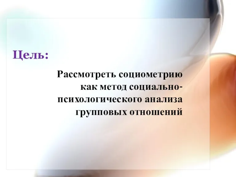 Цель: Рассмотреть социометрию как метод социально-психологического анализа групповых отношений