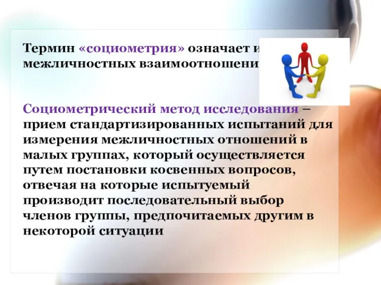 Термин «социометрия» означает измерение межличностных взаимоотношений в группе. Социометрический метод