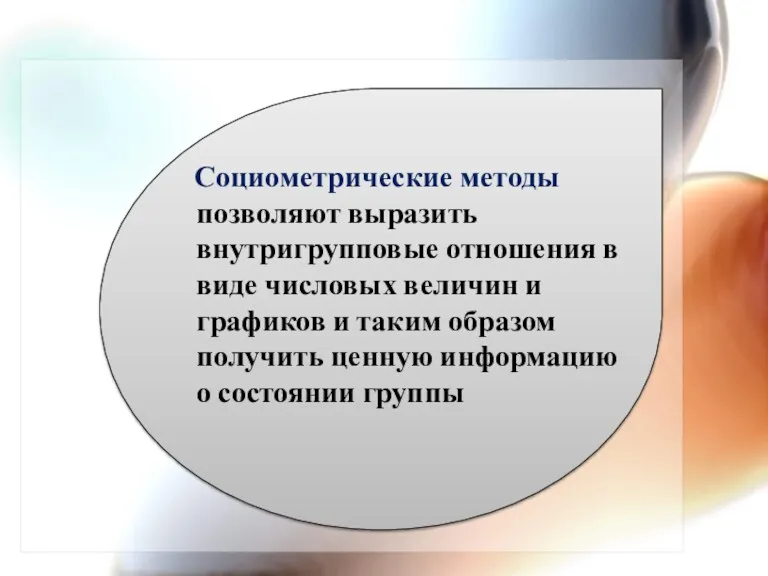 Социометрические методы позволяют выразить внутригрупповые отношения в виде числовых величин