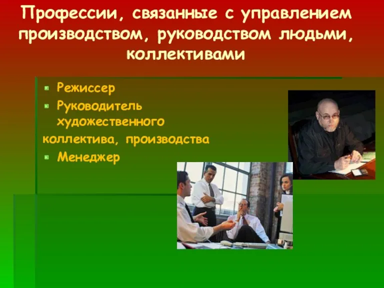 Профессии, связанные с управлением производством, руководством людьми, коллективами Режиссер Руководитель художественного коллектива, производства Менеджер