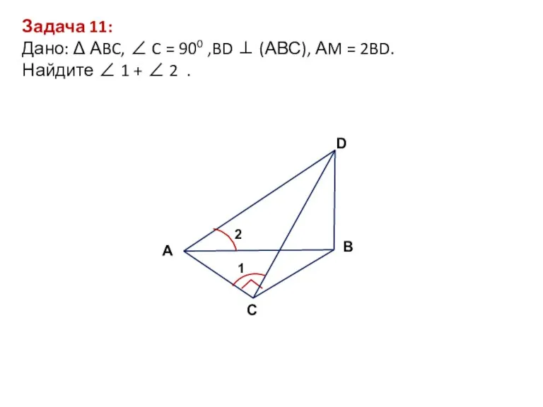 Задача 11: Дано: Δ АBC, ∠ C = 900 ,BD