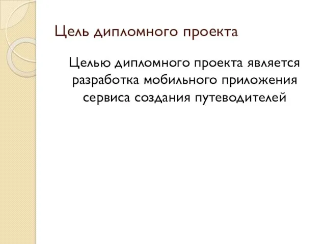 Цель дипломного проекта Целью дипломного проекта является разработка мобильного приложения сервиса создания путеводителей