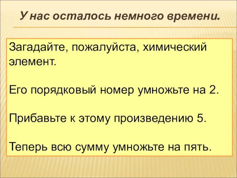 У нас осталось немного времени. Загадайте, пожалуйста, химический элемент. Его