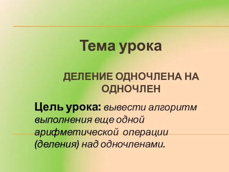 ДЕЛЕНИЕ ОДНОЧЛЕНА НА ОДНОЧЛЕН Тема урока Цель урока: вывести алгоритм