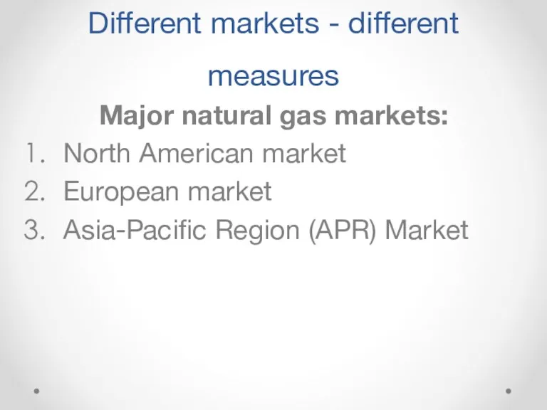 Different markets - different measures Major natural gas markets: North