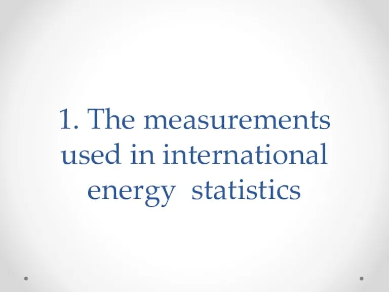 1. The measurements used in international energy statistics