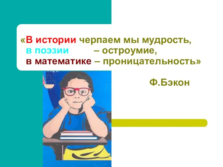 «В истории черпаем мы мудрость, в поэзии – остроумие, в математике – проницательность» Ф.Бэкон