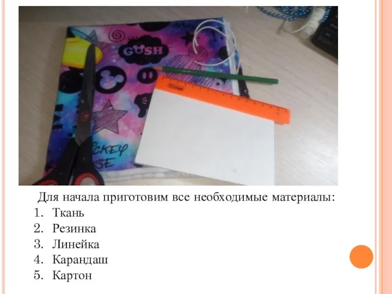 Для начала приготовим все необходимые материалы: Ткань Резинка Линейка Карандаш Картон