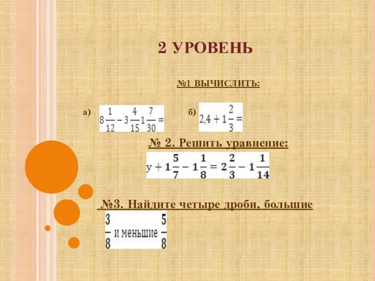 2 УРОВЕНЬ №1 ВЫЧИСЛИТЬ: а) б) № 2. Решить уравнение: №3. Найдите четыре дроби, большие