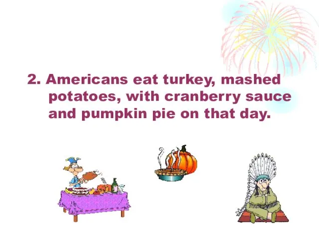 2. Americans eat turkey, mashed potatoes, with cranberry sauce and pumpkin pie on that day.