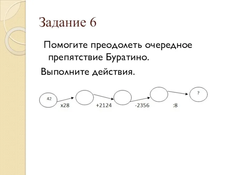 Задание 6 Помогите преодолеть очередное препятствие Буратино. Выполните действия.