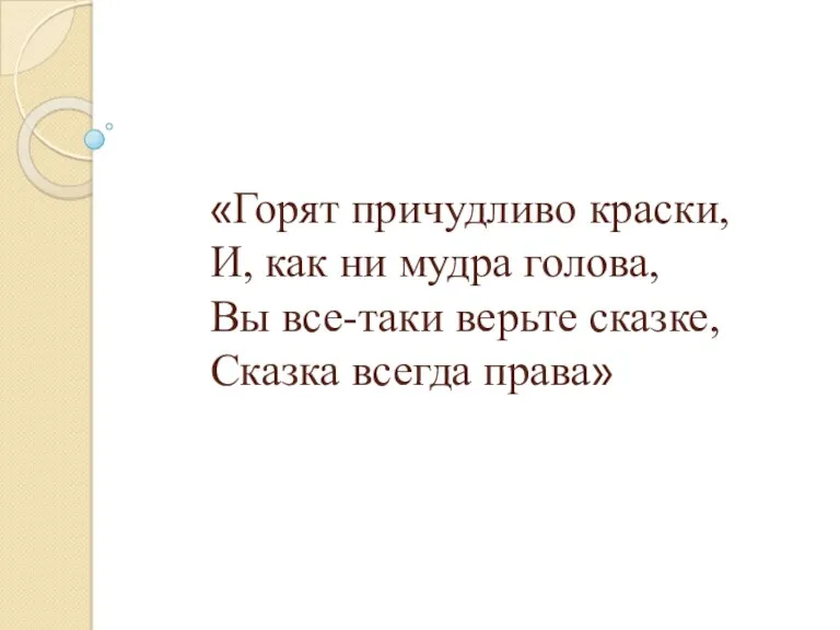 «Горят причудливо краски, И, как ни мудра голова, Вы все-таки верьте сказке, Сказка всегда права»