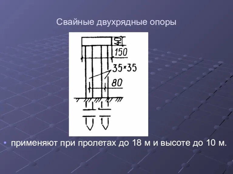 Свайные двухрядные опоры применяют при пролетах до 18 м и высоте до 10 м.