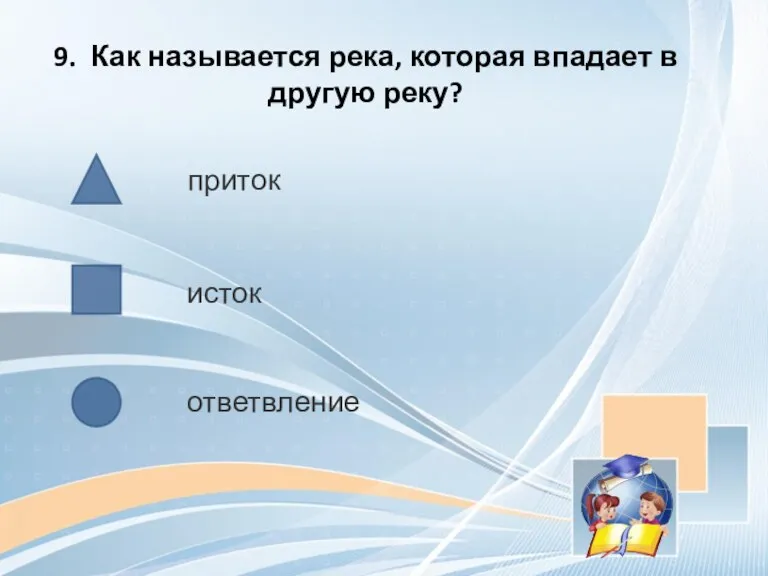 9. Как называется река, которая впадает в другую реку? ответвление исток приток